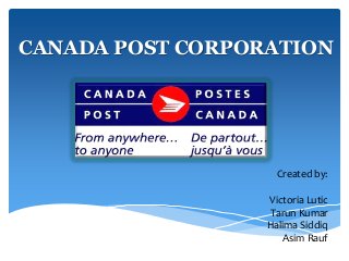 CANADA POST CORPORATION
Created by:
Victoria Lutic
Tarun Kumar
Halima Siddiq
Asim Rauf
 
