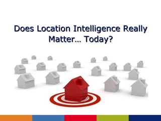 Does Location Intelligence Really
        Matter… Today?
 