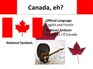 Official Language English and French National Anthem O Canada / Ô Canada National Symbols Canada, eh? 