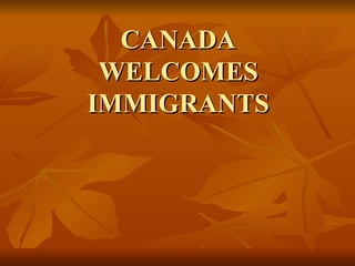 CANADA WELCOMES IMMIGRANTS 