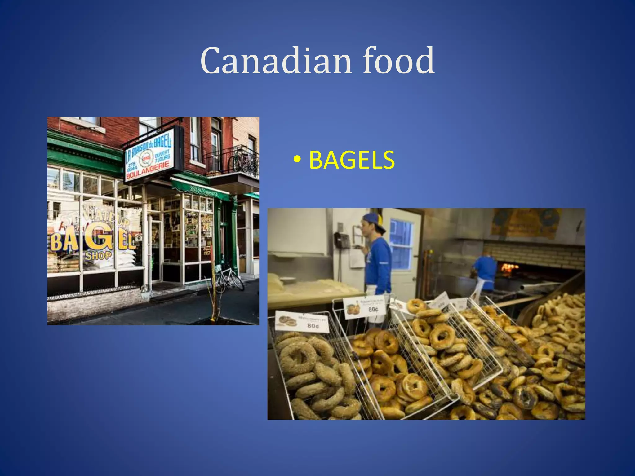 Canadian food
• BAGELS
 