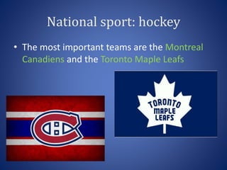 National sport: hockey
• The most important teams are the Montreal
Canadiens and the Toronto Maple Leafs
 