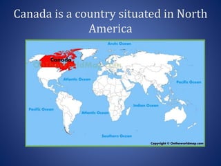 Canada is a country situated in North
America
 