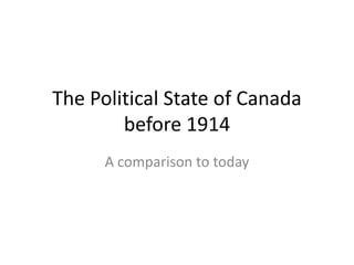 The Political State of Canada before 1914 A comparison to today 