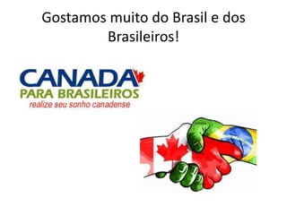 Gostamos muito do Brasil e dos
Brasileiros!

 