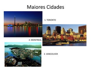 Maiores Cidades
1. TORONTO

2. MONTREAL

3. VANCOUVER

 