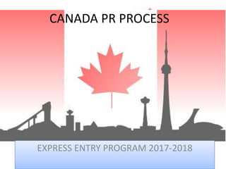 CANADA PR PROCESS
EXPRESS ENTRY PROGRAM 2017-2018
 