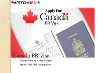 Canada PR visa
Presentation by Aman Sharma
Aptech visa and Immigration
 