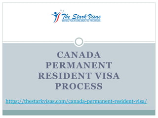 CANADA
PERMANENT
RESIDENT VISA
PROCESS
https://thestarkvisas.com/canada-permanent-resident-visa/
 