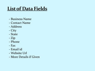 - Business Name
- Contact Name
- Address
- City
- State
- Zip
- Phone
- Fax
- Email id
- Website Url
- More Details if Given
 