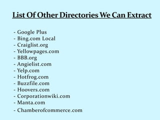 - Google Plus
- Bing.com Local
- Craiglist.org
- Yellowpages.com
- BBB.org
- Angielist.com
- Yelp.com
- Hotfrog.com
- Buzzfile.com
- Hoovers.com
- Corporationwiki.com
- Manta.com
- Chamberofcommerce.com
 