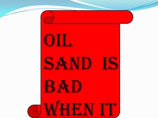 Oil  Sand  is bad  when it is extracted