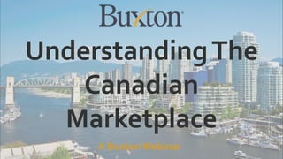 UnderstandingThe
Canadian
Marketplace
A Buxton Webinar
 
