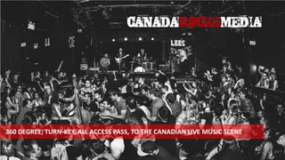 1
360 DEGREE, TURN-KEY, ALL ACCESS PASS, TO THE CANADIAN LIVE MUSIC SCENE
 
