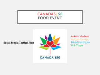CANADAS150
FOOD EVENT
Ankesh Madaan
Akshay D’souza
Bristal Fernandes
Udit Thapa
Social Media Tectical Plan
 