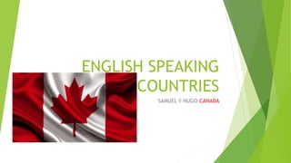 ENGLISH SPEAKING
COUNTRIES
SAMUEL Y HUGO:CANADA
 