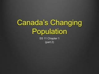 Canada’s Changing 
Population 
SS 11 Chapter 1 
(part 2) 
 