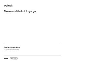 Inuktituk 
The name of the Inuit language. 
Related Glossary Terms 
Drag related terms here 
Index 
Find Term 
 