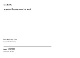 Landforms 
A natural feature found on earth. 
Related Glossary Terms 
Drag related terms here 
Index 
Find Term 
Chapter 3 - Activities 
 