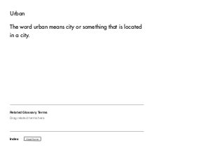 Urban 
The word urban means city or something that is located 
in a city. 
Related Glossary Terms 
Drag related terms here 
Index 
Find Term 
 