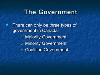 The Government 
 Members of Parliament sit together 
with other members of the same 
political party 
 The political party with the most 
Members of Parliament forms the 
government 
 The leader of this party becomes the 
Prime Minister 
 The Prime Minister chooses 
Cabinet Ministers 
 Cabinet Ministers - have the responsibility 
of running major federal departments 
 