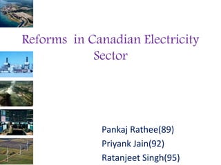 Reforms in Canadian Electricity
Sector
Pankaj Rathee(89)
Priyank Jain(92)
Ratanjeet Singh(95)
 