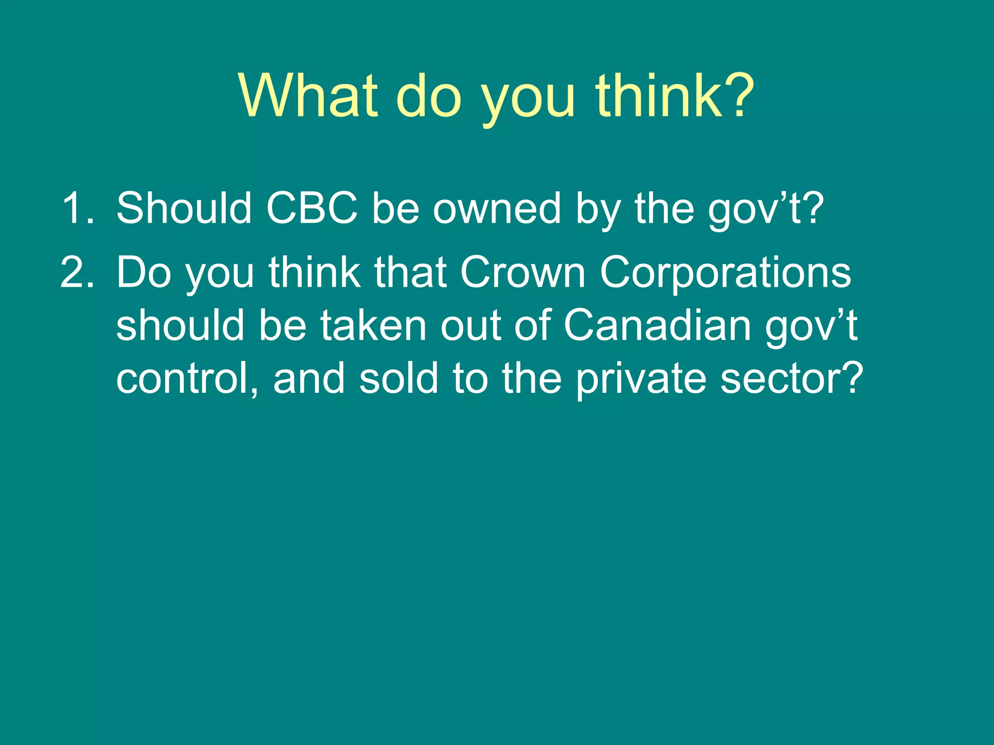 What do you think?
1. Should CBC be owned by the gov’t?
2. Do you think that Crown Corporations
should be taken out of Canadian gov’t
control, and sold to the private sector?
 