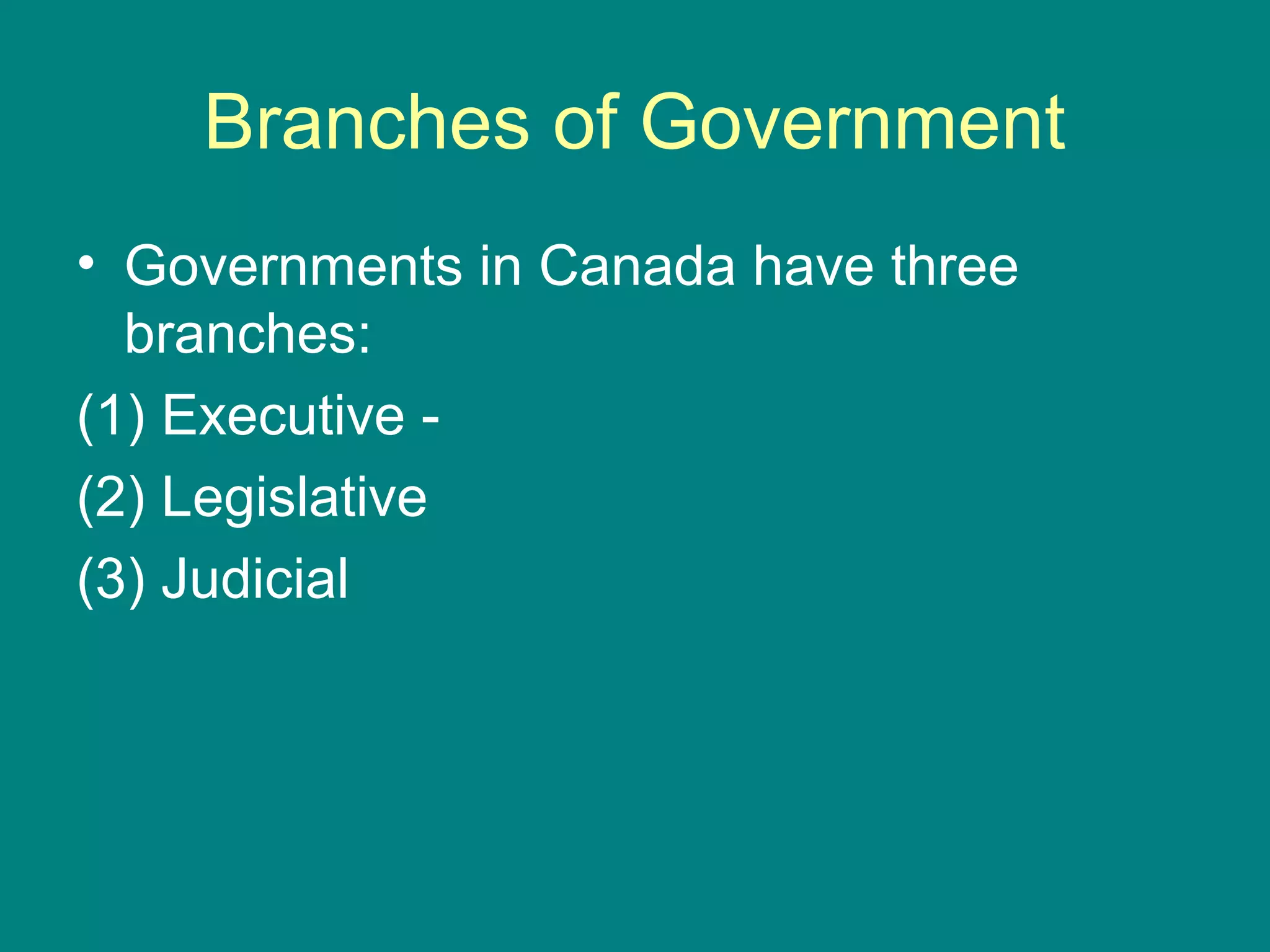 Branches of Government
• Governments in Canada have three
branches:
(1) Executive -
(2) Legislative
(3) Judicial
 