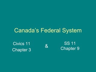 Canada’s Federal System
Civics 11
Chapter 3
SS 11
Chapter 9
&
 