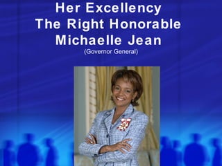 Her Excellency  The Right Honorable  Michaelle Jean  (Governor General) 