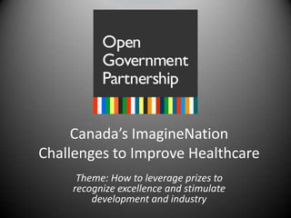 Canada’s ImagineNation Challenges to Improve Healthcare Theme: How to leverage prizes to recognize excellence and stimulate development and industry 