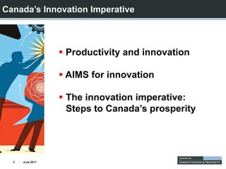 Canada’s Innovation Imperative



                  Productivity and innovation

                  AIMS for i
                       f innovation
                               ti

                  The innovation imperative:
                  Steps to Canada’s prosperity




  2   June 2011
 