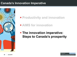 Canada’s Innovation Imperative



                   Productivity and innovation

                   AIMS for i
                        f innovation
                                ti

                   The innovation imperative:
                   Steps to Canada’s prosperity




  60   June 2011
 