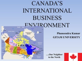 CANADA’S
INTERNATIONAL
   BUSINESS
 ENVIRONMENT
         Phaneendra Kumar
       GITAM UNIVERSITY
 