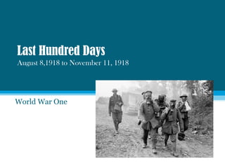 Last Hundred Days
August 8,1918 to November 11, 1918
World War One
 