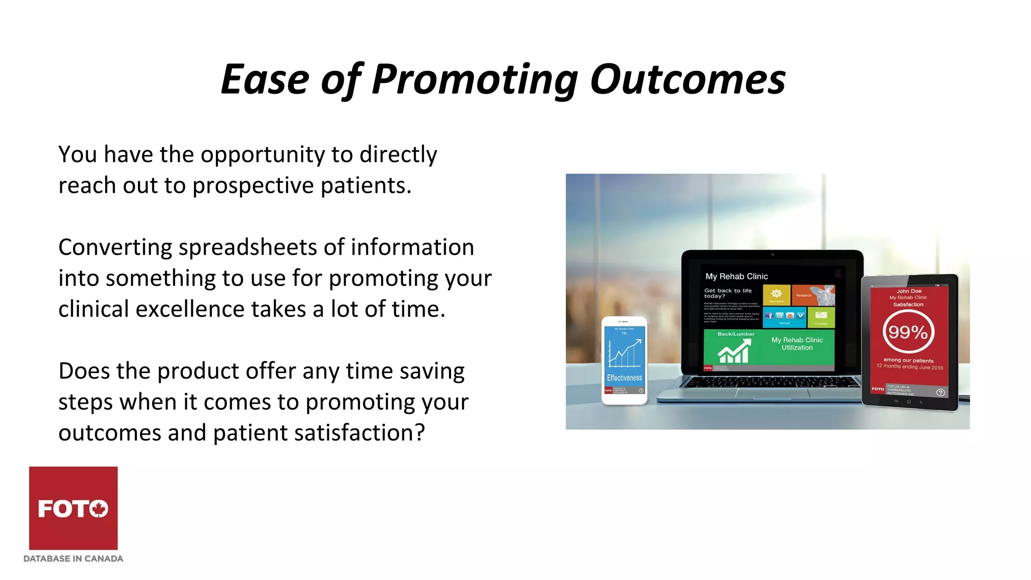 Ease of Promoting Outcomes
You have the opportunity to directly
reach out to prospective patients.
Converting spreadsheets of information
into something to use for promoting your
clinical excellence takes a lot of time.
Does the product offer any time saving
steps when it comes to promoting your
outcomes and patient satisfaction?
 