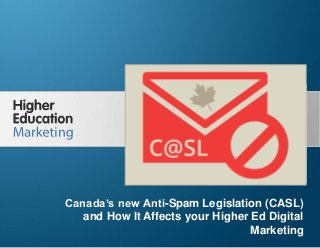 Canada’s new Anti-Spam Legislation (CASL) and How
It Affects your Higher Ed Digital Marketing
Slide 1
Canada’s new Anti-Spam Legislation (CASL)
and How It Affects your Higher Ed Digital
Marketing
 