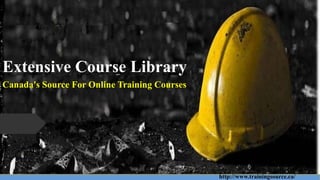 http://www.trainingsource.ca/
Extensive Course Library
Canada's Source For Online Training Courses
 