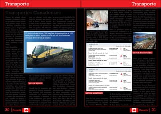 Transporte                                                                                                                                                             Transporte
                                                                                                                                         e Pacífico circundam o �ana-      Vancouver é o maior e mais
Transportes Canadenses                                                                                                                   dá a Leste, Norte e Oeste. O
                                                                                                                                         país também abriga a maior
                                                                                                                                                                           movimentado porto Canaden-
                                                                                                                                                                           se e o 4° maior da América do
Apesar de possuir climas             com as rodovias, existe uma ra como centro distribuidor de                                          via aquática interior do mundo    Norte, de vital importação para
amenos e inúmeros aciden-            linha de ferrovias que cruza o voos de Leste a Oeste e aten-                                        aberta à navegação – a região     a econômia canadense, além de
tes geográficos como monta-          país de Leste a Oeste, ligando de a praticamente metade de                                          dos Grandes Lagos e o Sistema     importantes trocas comerciais,
nhas grandes corpos d’água           as duas costas. A viagem inteira todo o tráfego de passageiros.                                     Fluvial do Rio São Lourenço –     é o ponto de origem do cruzeiro
e florestas, verdadeiros obs-        dura 69 horas e é possível ser Em 2008, passaram mais de 99                                         no coração industrial da Améri-   Vancouver-Alasca, um dos tras-
táculos para a implantação           feita em partes. Há inúmeras milhões de viajantes pelos ae-                                         ca do Norte.                      lados turísticos mais conheci-
de um sistema de estra-              conexões de trem entre o Cana- roportos canadenses e espera-                                        Entre os principais portos in-    dos no país.
                                                                                                       75 empresas aéreas locais que     ternacionais incluem-se os de
das e ferrovias, o Canadá
                                                                                                       ligam as regiões locais. Uma
possui um dos melhores 78 locomotivas ativas, 396 vagões de passageiros e 159                                                            Halifax, Montreal e Vancouver.
                                                                                                       viajem de Belo Horizonte para
sistemas de transportes estações de trem, fazem da VIA rail um dos melhores                                                              Os portos canadenses a Oes-
                                                                                                       Toronto saíria a US$ 969 ou       te têm a menor distância entre
do mundo, destacando- serviços ferroviários já criados
                                                                                                       R$ 1.700, tarifa por adulto US$   a América do Norte e a região
-se no setor ferroviário,
                                                                                                       969 ou R$ 1.700.
aéreo, marítimo e rodo-
viário.
Setor ferroviário
Como o Canadá é o se-
gundo maior país do
                                                                                                                                                                           SETOR RODOVIÁRIO
mundo, devido a esta
grande extensão terri-
torial, 9.984.670 km², o                                                                                                                                                   Com quase 90.000 quilôme-
trem precisa ser o trans-                                                                                                                                                  tros de estradas, o Canadá tem
porte mais rápido e eco-                                                                                                                                                   uma infraestrutura de transpor-
nômico. O país possui                                                                                                                                                      te que permitiria circundar a
80.000 km de ferrovias,                                                                                                                                                    Terra 22 vezes. A Trans Canada
                               trainweb.org
sendo a terceira maior                                                                                                                                                     Highway, a mais longa estrada
malha ferroviária do                                                                                                                                                       nacional do mundo, liga as dez
mundo, perdendo apenas                                                                                                                                                     províncias e está totalmente in-
para a dos Estados Uni-              dá e os Estados Unidos. A mais -se que este número chegue a                                                                           tegrada com a rede rodoviária
dos e Rússia. As duas prin-          importante é a que une Quebec mais de 118 milhões até 2010.                                                                           dos Estados Unidos, inclusive
cipais ferrovias do país são a       e Windsor em Ontário.            As companhias principais são                                                                         18 das principais passagens de
Canadian National Railway e                                           a Air Canada e a Canadian-                                                                           fronteira entre estes países.
a �anadian Pacific Railway,          SETOR AÉREO                      -Airlines International. Fazem
                                                                                                                                                                           Para fazer face ao fenomenal
controladas por empresas                                              vôos domésticos e internacio-
privadas, já a VIA rail é um                                                                                                                                               crescimento em livre comércio
                                     Canadá tem 26 aeroportos que nais para América e Europa,
serviço ferroviário inter-ur-                                                                                                                                              entre o Canadá e os Estados
                                     integram o sistema aeroportu- principalmente. Também mui-
bano de passageiros, contro-         ário nacional, 726 aeroportos tas outras companhias aéreas                                                                            Unidos, os dois países desen-
                                                                                                       SETOR MARÍTIMO                    da Ásia�Pacífico, uma vantajo-    volveram um Plano de Ação
lada pelo governo. Montreal          certificados que operam com oferecem vôos domésticos: Air
é o maior pólo ferroviário do        voos regulares e eventuais, e Nova e Air Atlantic na Costa                                          sa economia de tempo de dois      compartilhado para criar uma
país, seguido por Calgary e          1.700 aeródromos que permi- Leste, Time Air e Air BC na           Mais de 300 portos comerciais     dias de viagem se comparada       Fronteira Segura e Inteligente e
Toronto. Toronto e Montreal          tem decolagens e aterissagens. Costa Oeste e Air Alliance, Air    processam mercadorias locais      aos demais portos do hemisfé-     acelerar a movimentação legal
possuem modernos sistemas            Toronto tem o aeroporto mais Ontario e West-Jet nas regiões       e internacionais no Canadá.       rio ocidental.                    de viajantes e de mercadorias.
de metrô. Como acontece              movimentado no país, que ope- centrais do país. Somando, há       Os oceanos Atlântico, Ártico      O Port Metro localizado em        As características desse Acor-


30 |Canadá                                                                                                                                                                         Canadá       | 31
 