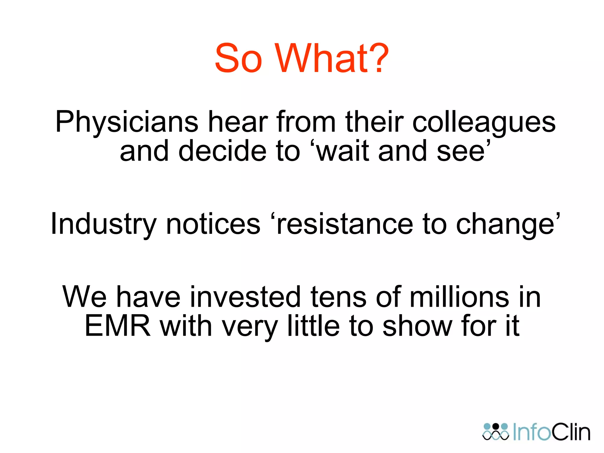 So What?
Physicians hear from their colleagues
and decide to ‘wait and see’
Industry notices ‘resistance to change’
We have invested tens of millions in
EMR with very little to show for it
 