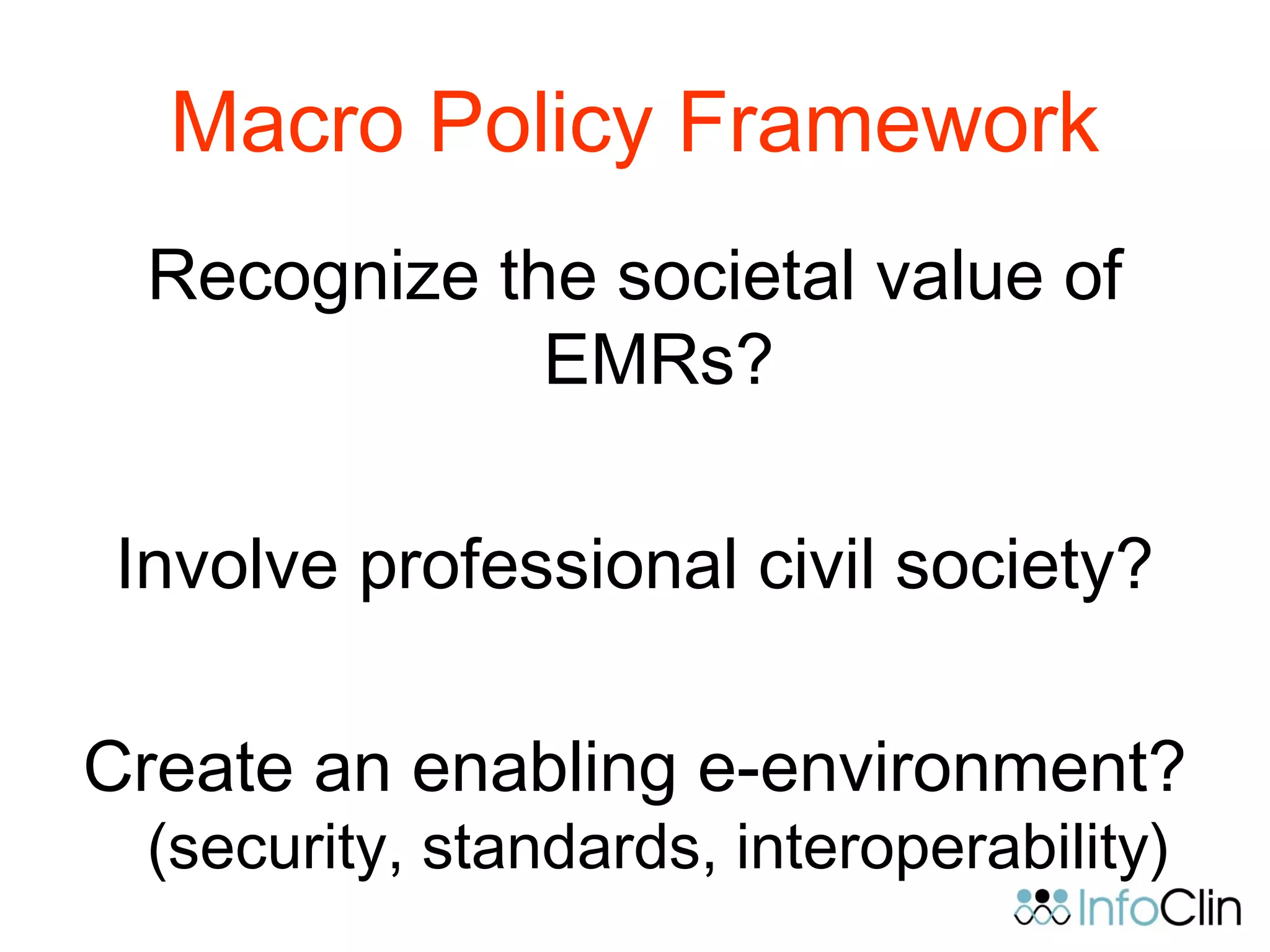 Macro Policy Framework
Recognize the societal value of
EMRs?
Involve professional civil society?
Create an enabling e-environment?
(security, standards, interoperability)
 