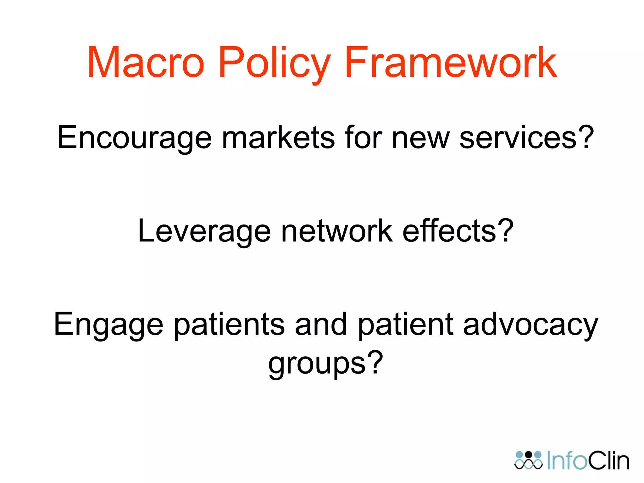Macro Policy Framework
Encourage markets for new services?
Leverage network effects?
Engage patients and patient advocacy
groups?
 