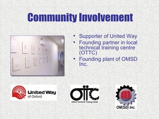 Community Involvement
         • Supporter of United Way
         • Founding partner in local
             technical training centre
             (OTTC)
         •   Founding plant of OMSD
             Inc.
 