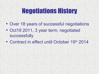 Negotiations History
• Over 18 years of successful negotiations
• Oct19 2011, 3 year term, negotiated
  successfully
• Contract in effect until October 19th 2014
 