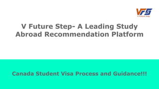 V Future Step- A Leading Study
Abroad Recommendation Platform
Canada Student Visa Process and Guidance!!!
 