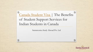 Canada Student Visa | The Benefits
of Student Support Services for
Indian Students in Canada
Santamonica Study Abroad Pvt. Ltd
 