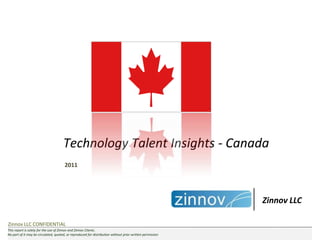 Technology Talent Insights - Canada
                                       2011




                                                                                                           Zinnov LLC

Zinnov LLC CONFIDENTIAL
This report is solely for the use of Zinnov and Zinnov Clients.
No part of it may be circulated, quoted, or reproduced for distribution without prior written permission
 