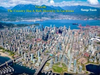 CanadaCanada
The Country Has A Rich Diversity In LocationsThe Country Has A Rich Diversity In Locations
 