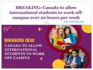 BREAKING: Canada to allow
international students to work off-
campus over 20 hours per week
www.esseindia.com
 