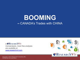 Copyright © 2013 ResearchVit Consulting INC.
Confidential and proprietary.
BOOMING
– CANADA’s Trades with CHINA
A
microanalysis, more free analyses
are available at
www.researchvit.com.
 